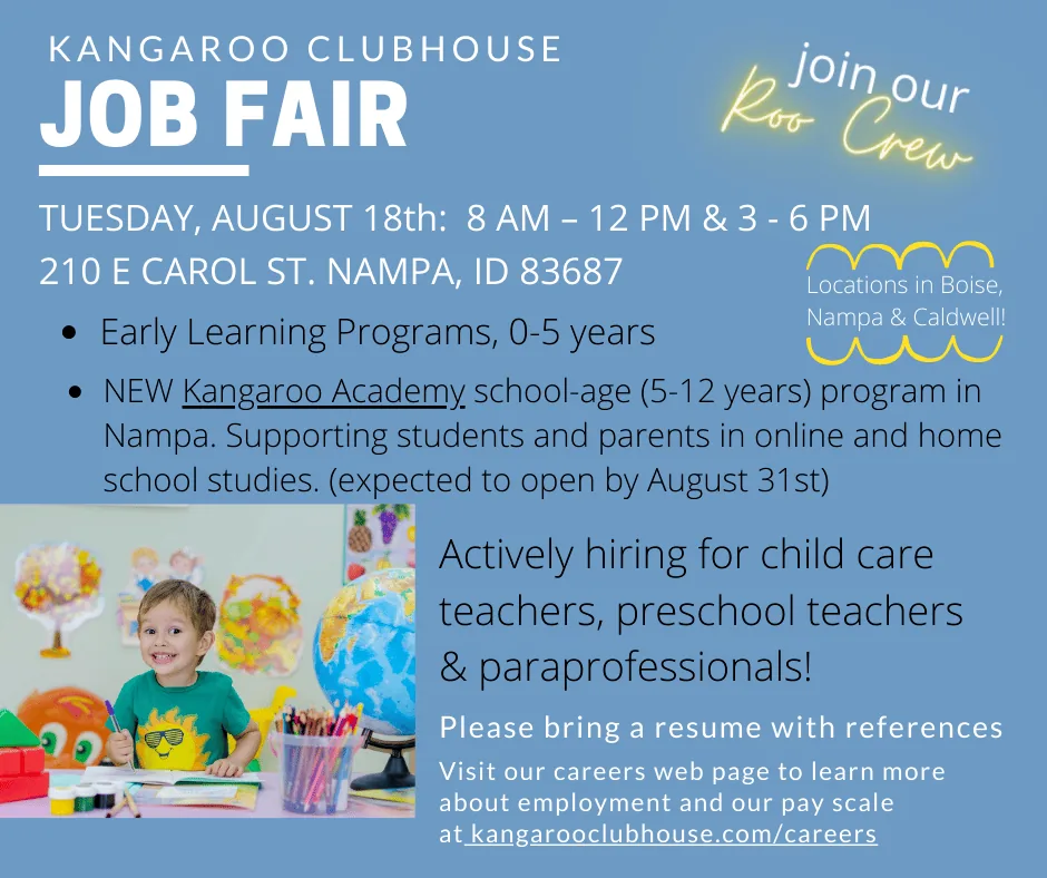 Kangaroo Clubhouse job fair flyer. Tuesday, August 18th, 8 am to 12 pm and 3 to 6 pm, at 210 E Carol St, Nampa, ID 83687. For our Early Learning Programs (0 to 5 years) and the new Kangaroo Academy school-age (5 to 12 years) program in Nampa, supporting students and parents in online and home school studies, expected to open by August 31st. Actively hiring for child care teachers, preschool teachers and paraprofessionals. Please bring a resume with references. Join our Roo Crew, with locations in Boise, Nampa and Caldwell. Learn more about employment and our pay scale at kangarooclubhouse.com/careers. A smiling boy draws at a table beside a globe.
